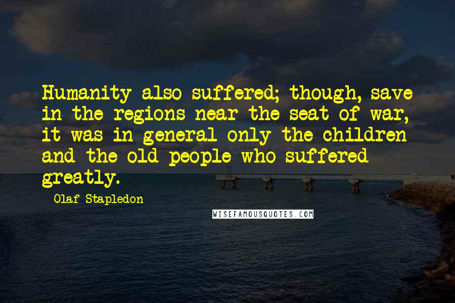 Olaf Stapledon Quotes: Humanity also suffered; though, save in the regions near the seat of war, it was in general only the children and the old people who suffered greatly.