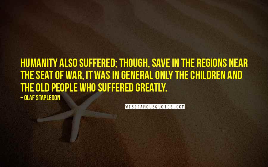 Olaf Stapledon Quotes: Humanity also suffered; though, save in the regions near the seat of war, it was in general only the children and the old people who suffered greatly.
