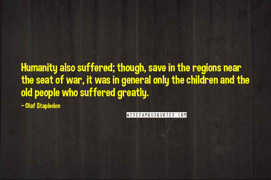 Olaf Stapledon Quotes: Humanity also suffered; though, save in the regions near the seat of war, it was in general only the children and the old people who suffered greatly.