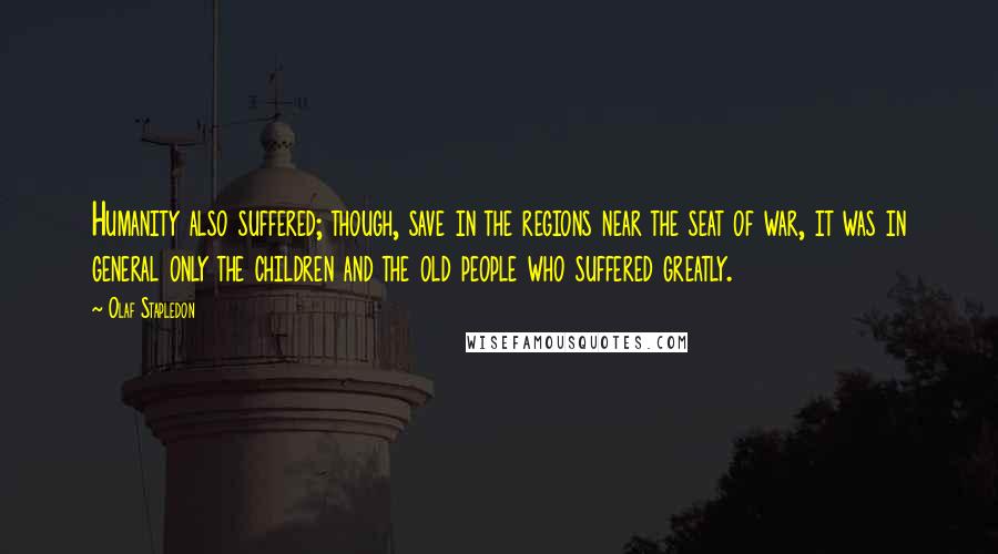 Olaf Stapledon Quotes: Humanity also suffered; though, save in the regions near the seat of war, it was in general only the children and the old people who suffered greatly.