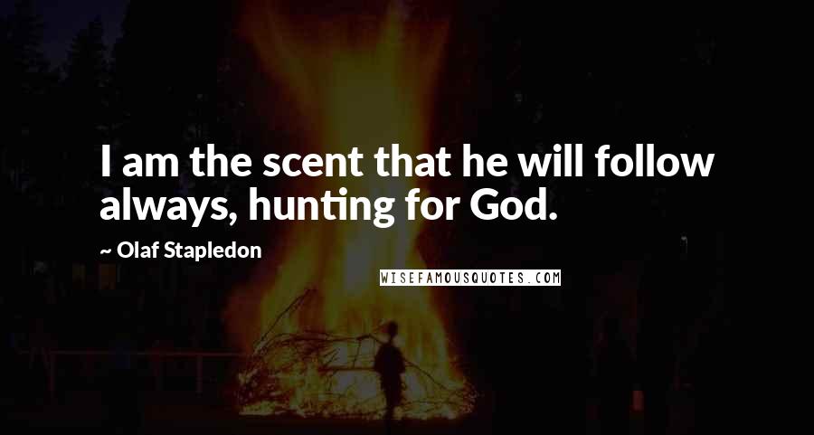 Olaf Stapledon Quotes: I am the scent that he will follow always, hunting for God.