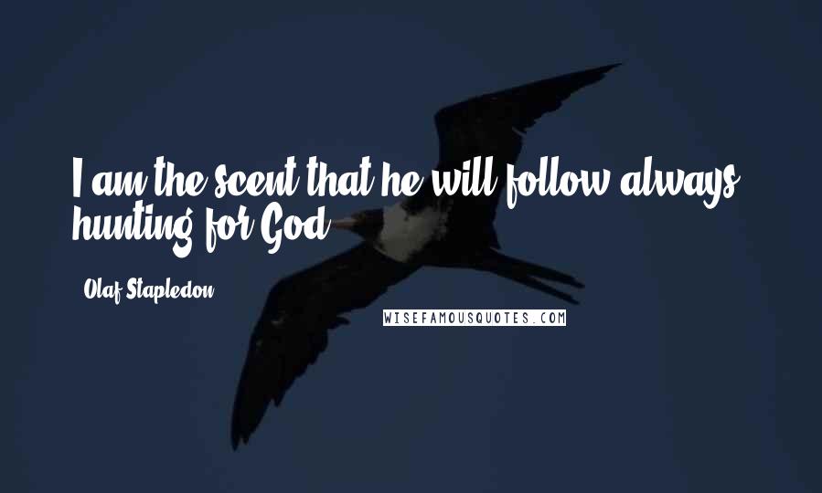 Olaf Stapledon Quotes: I am the scent that he will follow always, hunting for God.