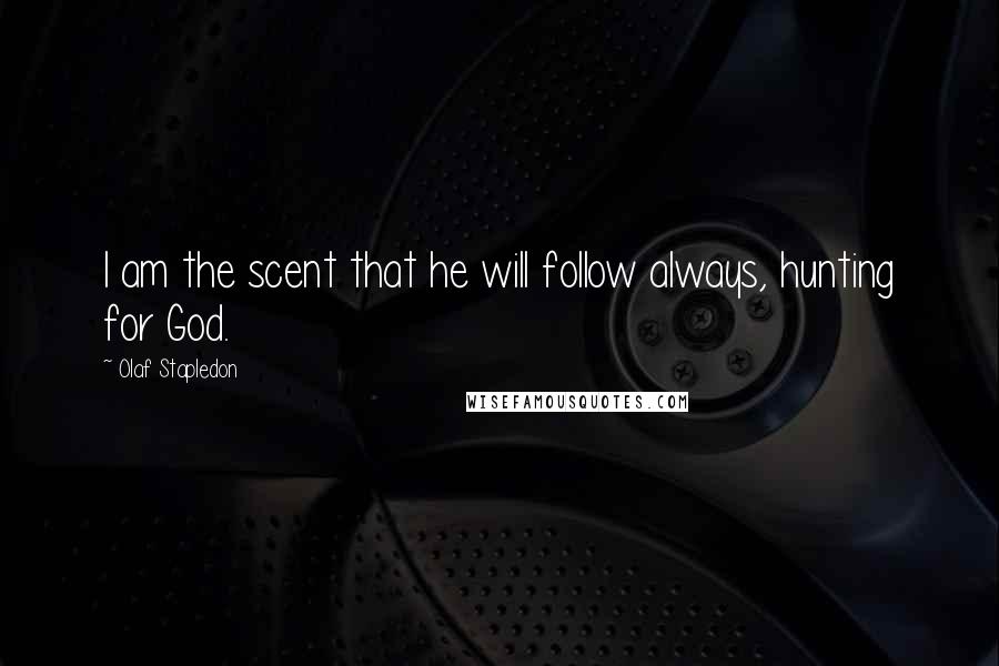 Olaf Stapledon Quotes: I am the scent that he will follow always, hunting for God.