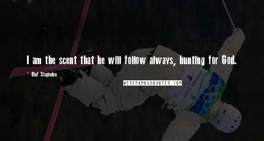 Olaf Stapledon Quotes: I am the scent that he will follow always, hunting for God.