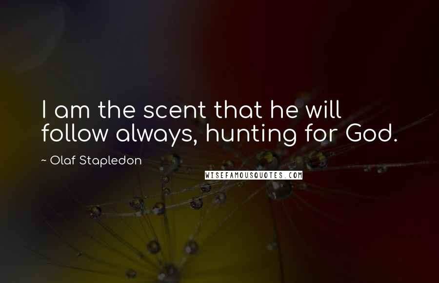 Olaf Stapledon Quotes: I am the scent that he will follow always, hunting for God.