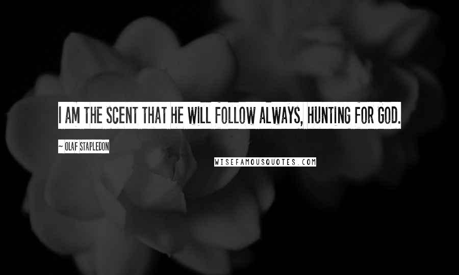 Olaf Stapledon Quotes: I am the scent that he will follow always, hunting for God.