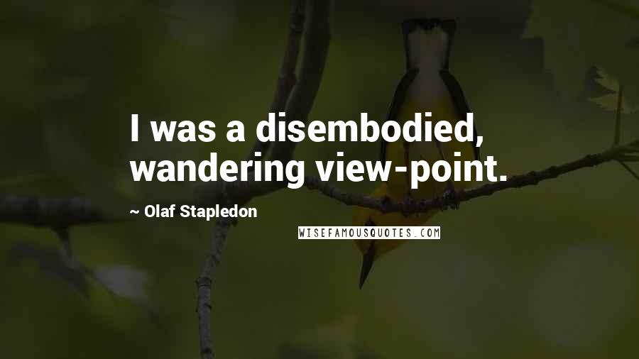 Olaf Stapledon Quotes: I was a disembodied, wandering view-point.