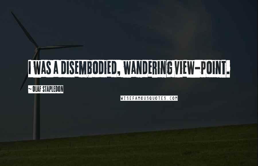 Olaf Stapledon Quotes: I was a disembodied, wandering view-point.