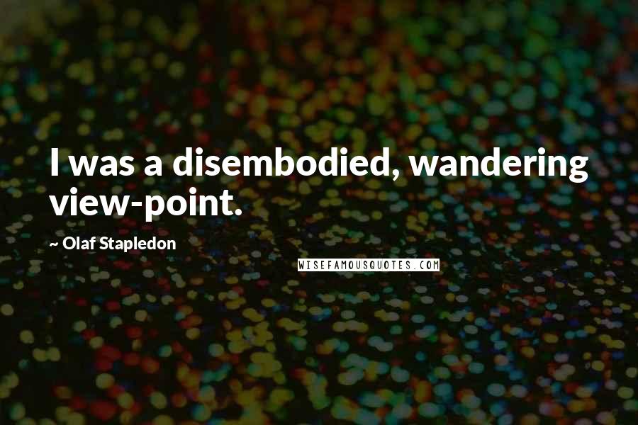 Olaf Stapledon Quotes: I was a disembodied, wandering view-point.