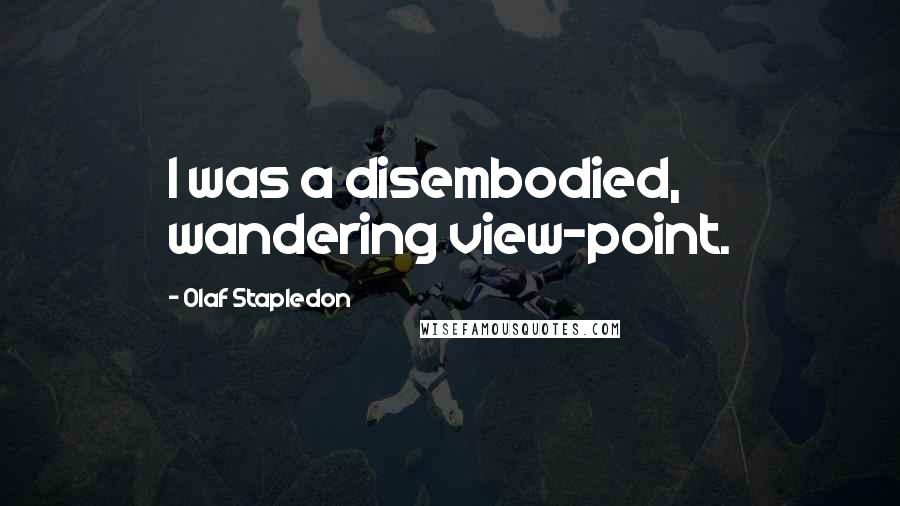 Olaf Stapledon Quotes: I was a disembodied, wandering view-point.