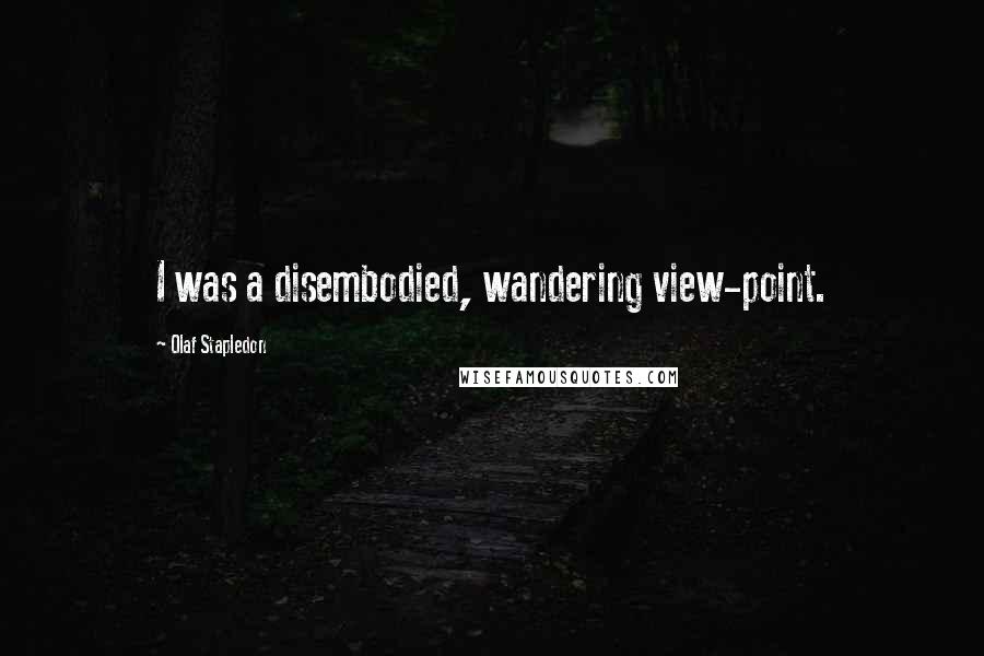 Olaf Stapledon Quotes: I was a disembodied, wandering view-point.