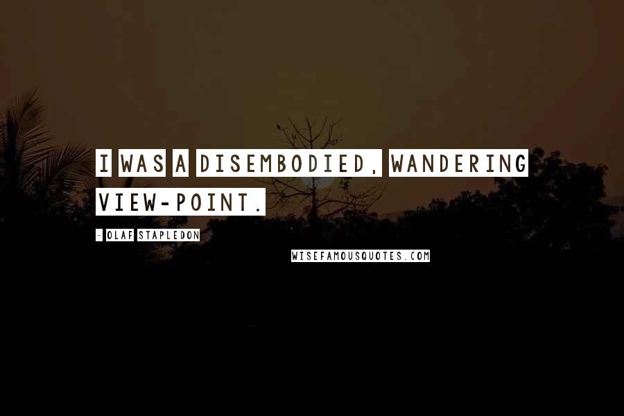 Olaf Stapledon Quotes: I was a disembodied, wandering view-point.