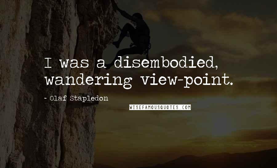 Olaf Stapledon Quotes: I was a disembodied, wandering view-point.