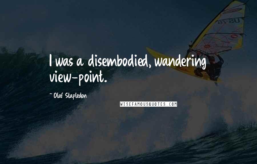 Olaf Stapledon Quotes: I was a disembodied, wandering view-point.