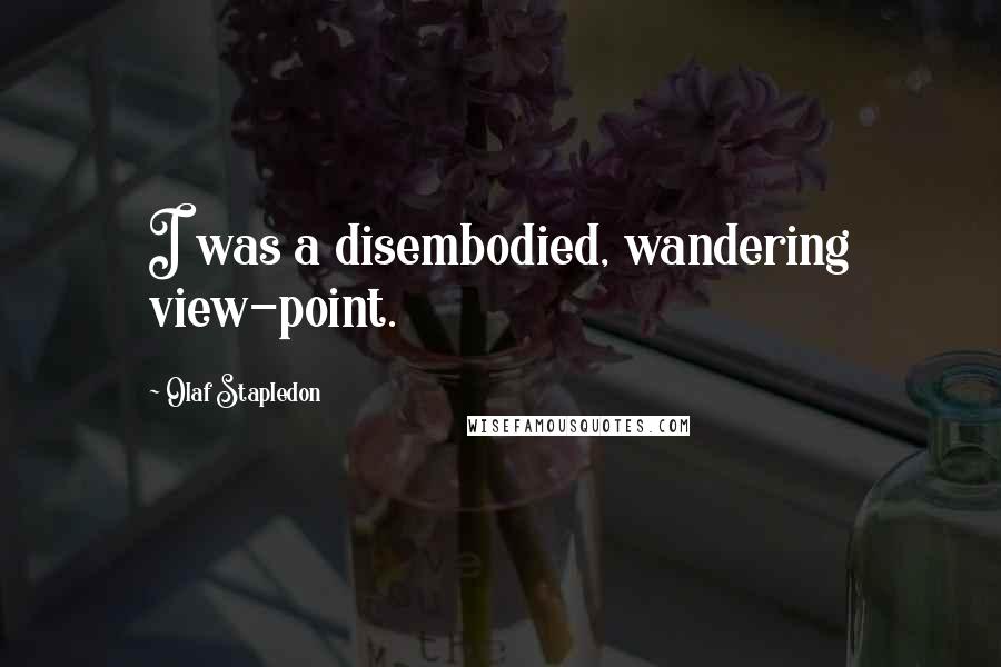 Olaf Stapledon Quotes: I was a disembodied, wandering view-point.