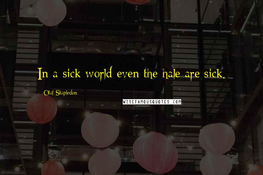 Olaf Stapledon Quotes: In a sick world even the hale are sick.