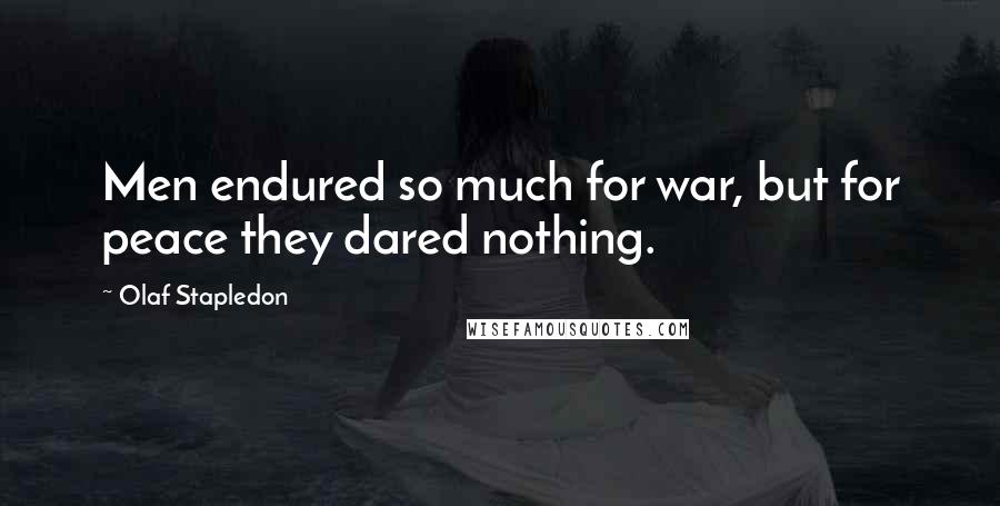 Olaf Stapledon Quotes: Men endured so much for war, but for peace they dared nothing.