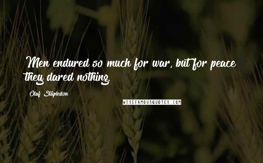 Olaf Stapledon Quotes: Men endured so much for war, but for peace they dared nothing.