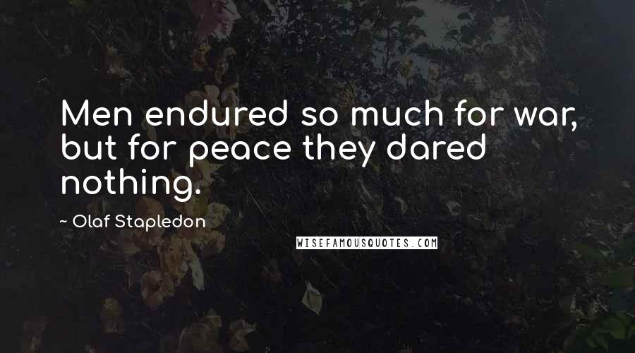 Olaf Stapledon Quotes: Men endured so much for war, but for peace they dared nothing.