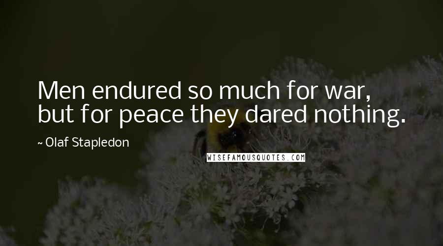 Olaf Stapledon Quotes: Men endured so much for war, but for peace they dared nothing.