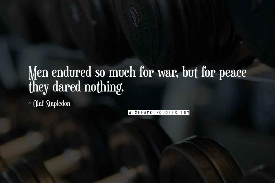 Olaf Stapledon Quotes: Men endured so much for war, but for peace they dared nothing.