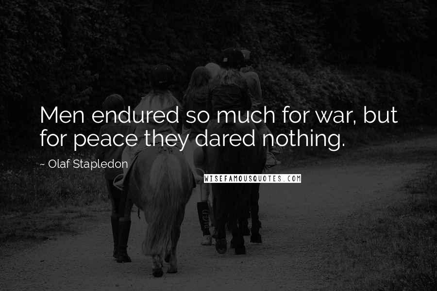 Olaf Stapledon Quotes: Men endured so much for war, but for peace they dared nothing.