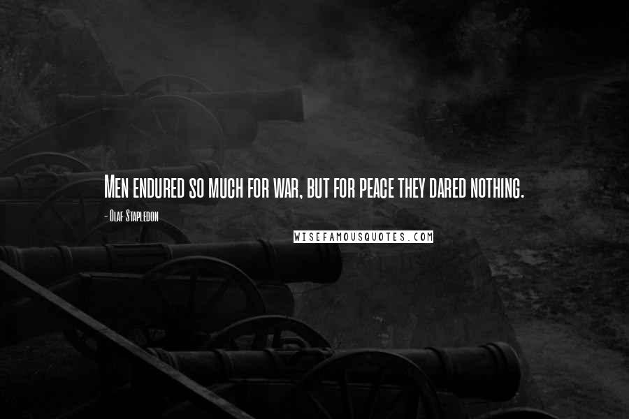 Olaf Stapledon Quotes: Men endured so much for war, but for peace they dared nothing.