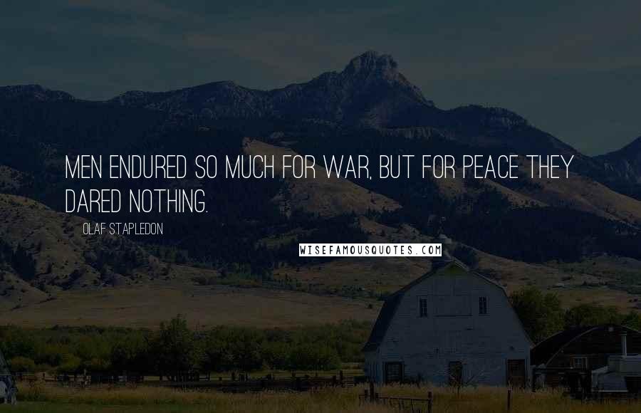 Olaf Stapledon Quotes: Men endured so much for war, but for peace they dared nothing.