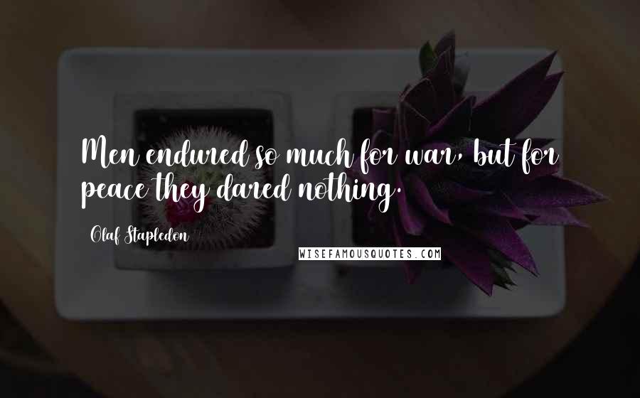 Olaf Stapledon Quotes: Men endured so much for war, but for peace they dared nothing.