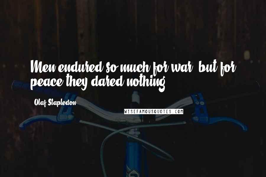 Olaf Stapledon Quotes: Men endured so much for war, but for peace they dared nothing.