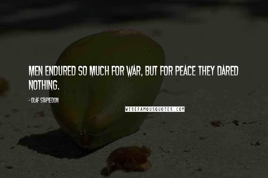 Olaf Stapledon Quotes: Men endured so much for war, but for peace they dared nothing.