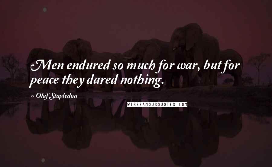 Olaf Stapledon Quotes: Men endured so much for war, but for peace they dared nothing.