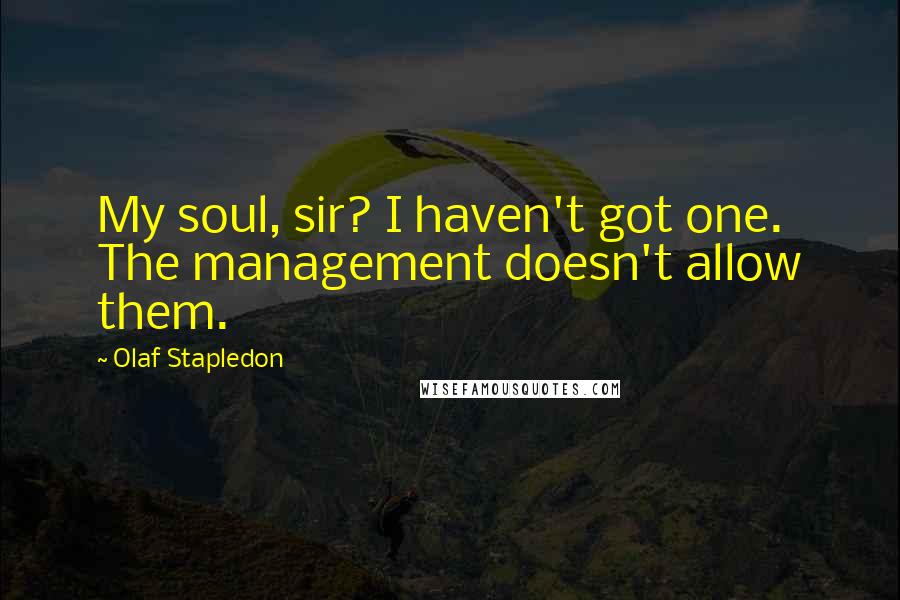 Olaf Stapledon Quotes: My soul, sir? I haven't got one. The management doesn't allow them.