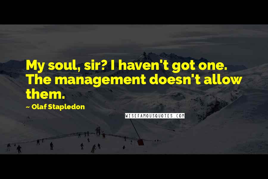 Olaf Stapledon Quotes: My soul, sir? I haven't got one. The management doesn't allow them.