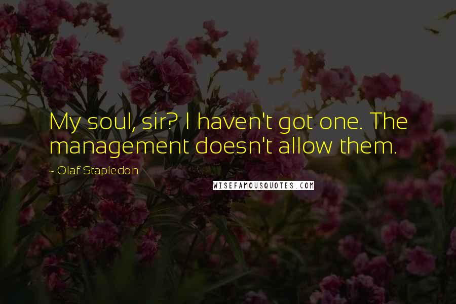 Olaf Stapledon Quotes: My soul, sir? I haven't got one. The management doesn't allow them.