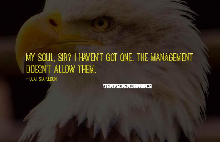 Olaf Stapledon Quotes: My soul, sir? I haven't got one. The management doesn't allow them.