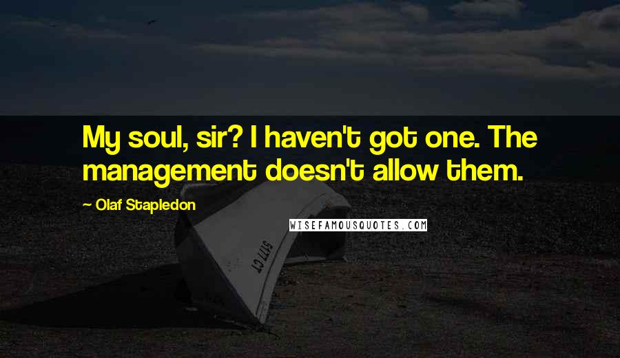 Olaf Stapledon Quotes: My soul, sir? I haven't got one. The management doesn't allow them.