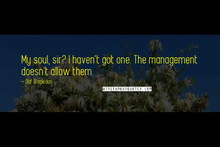 Olaf Stapledon Quotes: My soul, sir? I haven't got one. The management doesn't allow them.