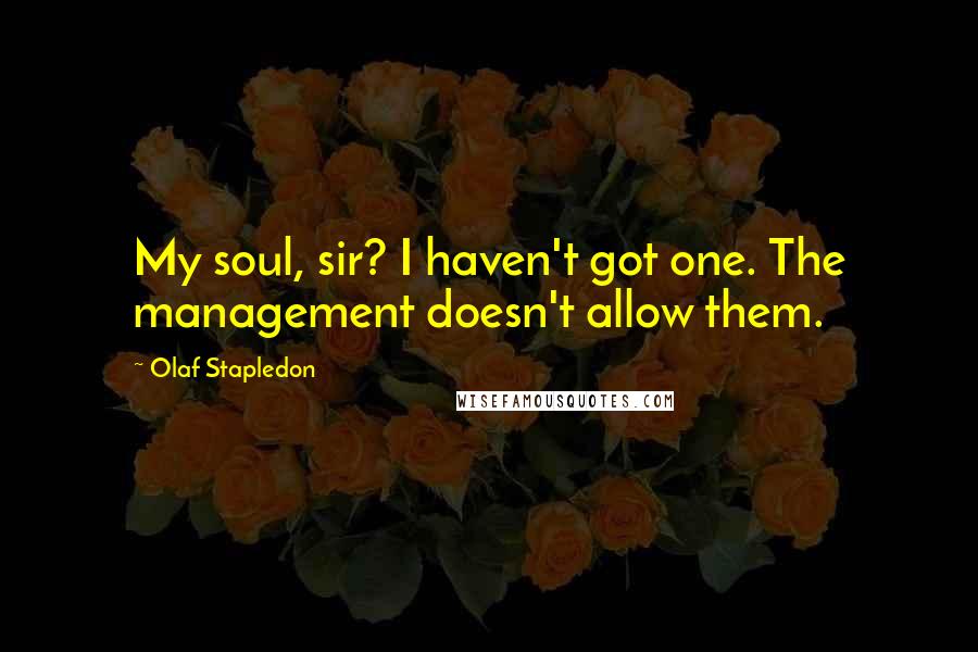 Olaf Stapledon Quotes: My soul, sir? I haven't got one. The management doesn't allow them.