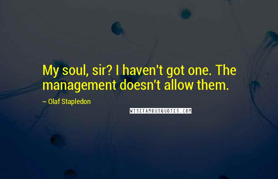 Olaf Stapledon Quotes: My soul, sir? I haven't got one. The management doesn't allow them.