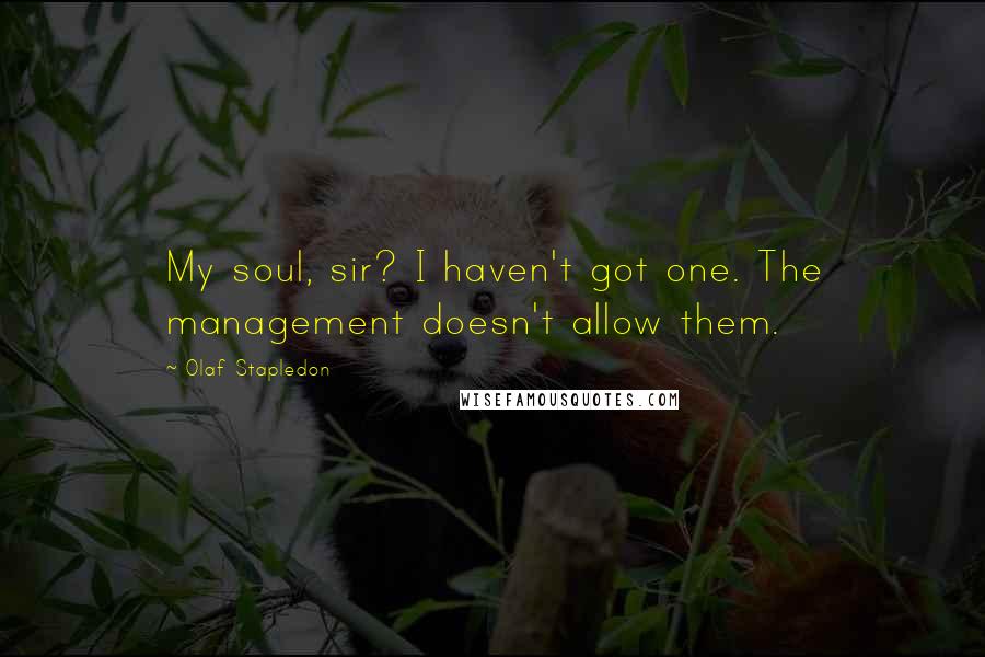 Olaf Stapledon Quotes: My soul, sir? I haven't got one. The management doesn't allow them.