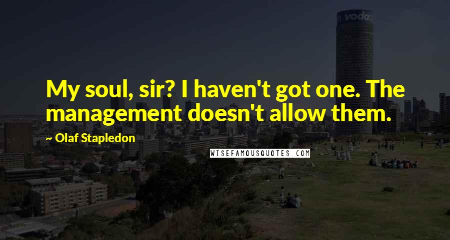 Olaf Stapledon Quotes: My soul, sir? I haven't got one. The management doesn't allow them.