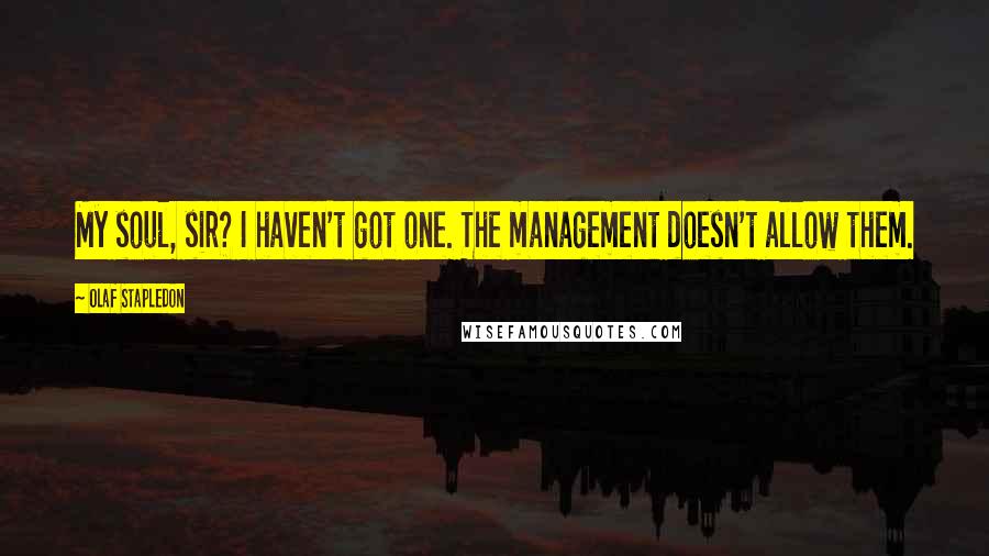 Olaf Stapledon Quotes: My soul, sir? I haven't got one. The management doesn't allow them.