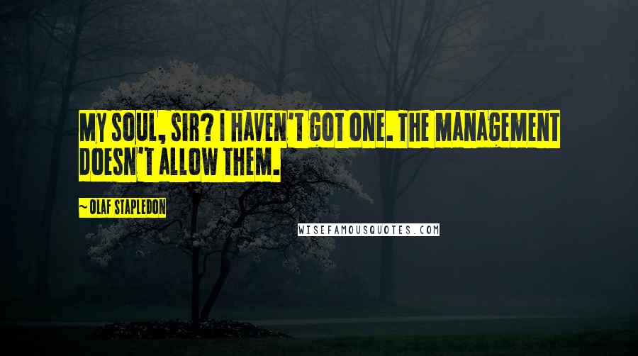 Olaf Stapledon Quotes: My soul, sir? I haven't got one. The management doesn't allow them.