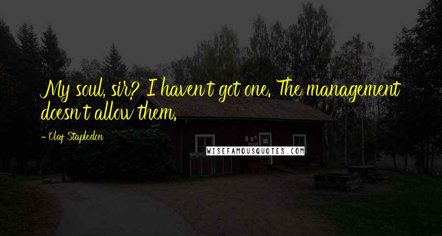 Olaf Stapledon Quotes: My soul, sir? I haven't got one. The management doesn't allow them.