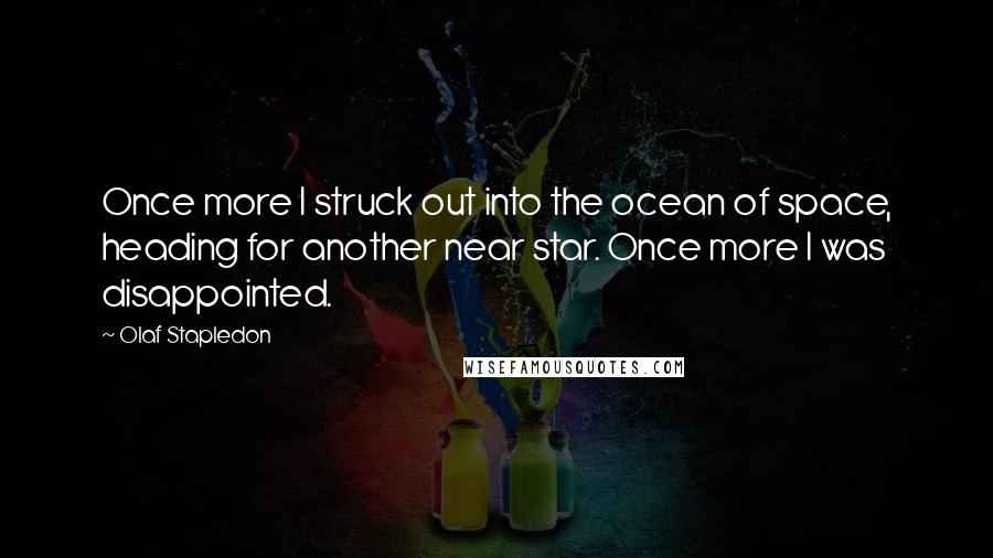 Olaf Stapledon Quotes: Once more I struck out into the ocean of space, heading for another near star. Once more I was disappointed.