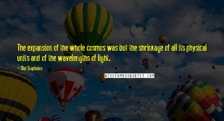 Olaf Stapledon Quotes: The expansion of the whole cosmos was but the shrinkage of all its physical units and of the wavelengths of light.