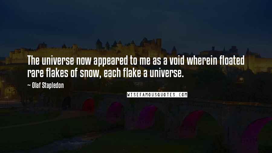 Olaf Stapledon Quotes: The universe now appeared to me as a void wherein floated rare flakes of snow, each flake a universe.