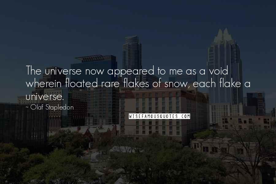 Olaf Stapledon Quotes: The universe now appeared to me as a void wherein floated rare flakes of snow, each flake a universe.