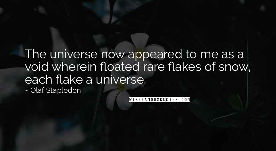 Olaf Stapledon Quotes: The universe now appeared to me as a void wherein floated rare flakes of snow, each flake a universe.